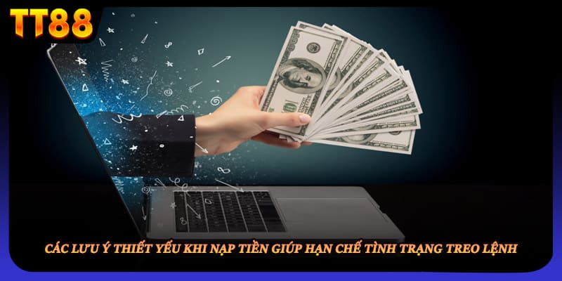 Các lưu ý thiết yếu khi nạp tiền giúp hạn chế tình trạng treo lệnh