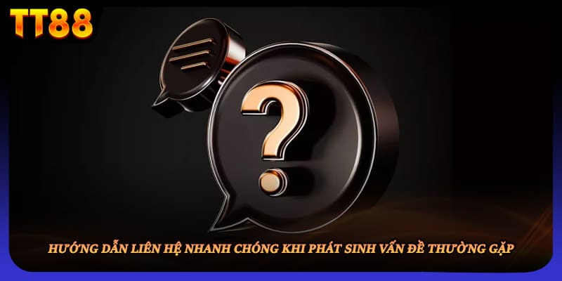 Hướng dẫn liên hệ nhanh chóng khi phát sinh vấn đề thường gặp