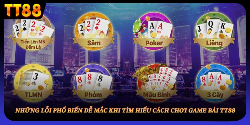 Những lỗi phổ biến dễ mắc khi tìm hiểu cách chơi game bài TT88