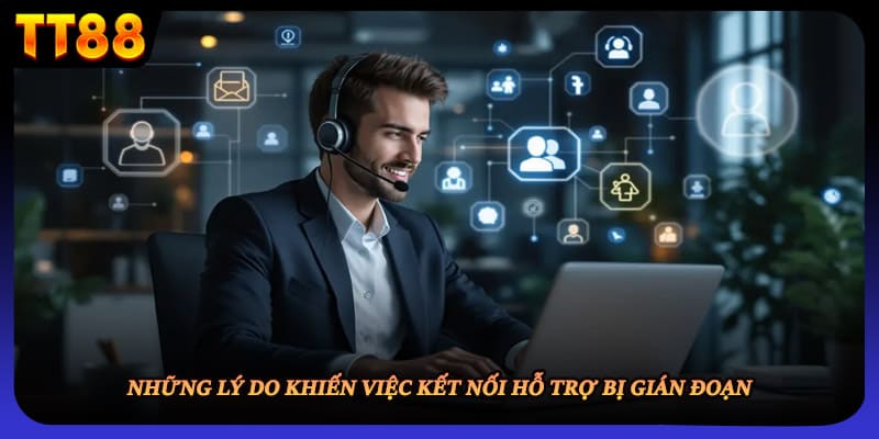 Những lý do khiến việc kết nối hỗ trợ bị gián đoạn 