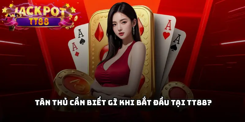 Tân Thủ Cần Biết Gì Khi Bắt Đầu Tại TT88?