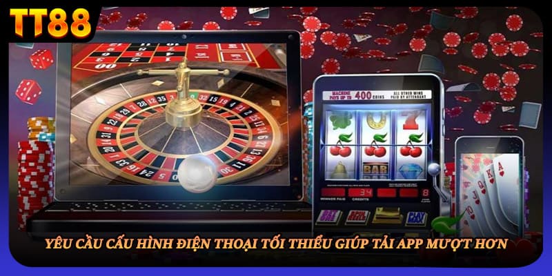 Yêu cầu cấu hình điện thoại tối thiểu giúp tải app mượt hơn